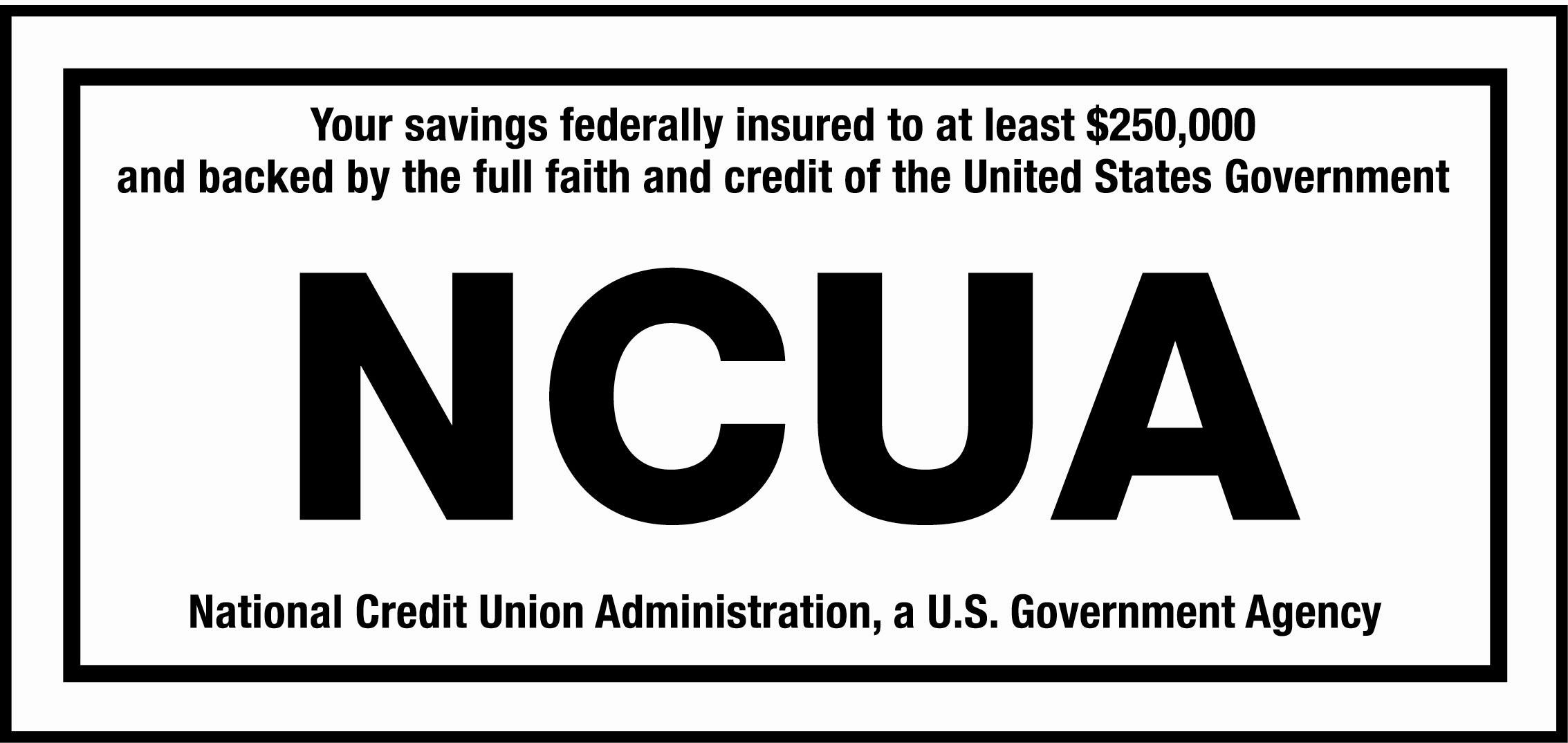 Your savings federally insured to at least $250,000 and backed by the full faith and credit of the United States Government. NCUA National Credit Union Administration, a U.S. Government Agency.